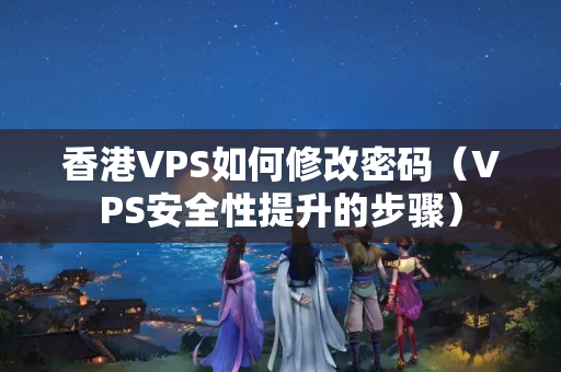 香港VPS如何修改密碼（VPS安全性提升的步驟）