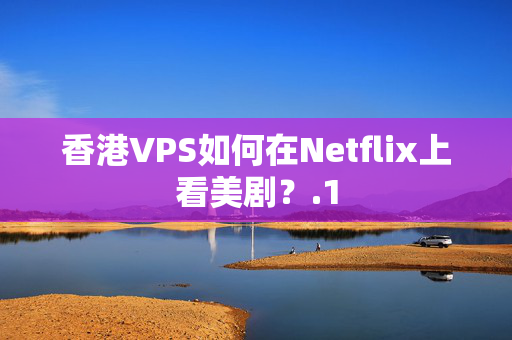 香港VPS如何在Netflix上看美劇？