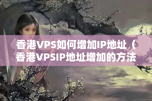 香港VPS如何增加IP地址（香港VPSIP地址增加的方法介紹）