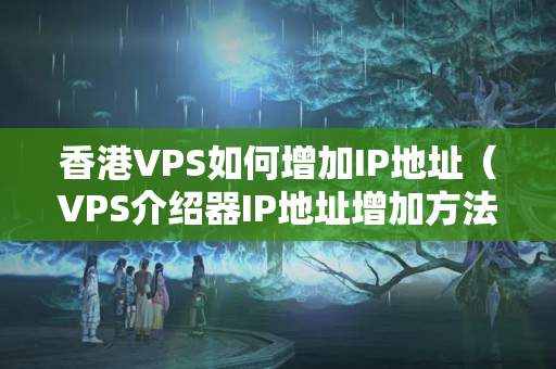 香港VPS如何增加IP地址（VPS介紹器IP地址增加方法）