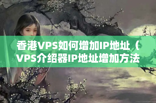 香港VPS如何增加IP地址（VPS介紹器IP地址增加方法）