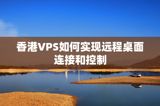 香港VPS如何實現(xiàn)遠程桌面連接和控制