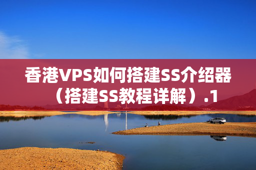 香港VPS如何搭建SS介紹器（搭建SS教程詳解）