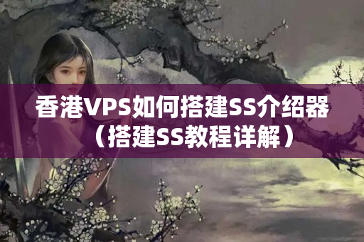 香港VPS如何搭建SS介紹器（搭建SS教程詳解）