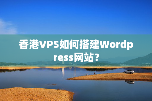 香港VPS如何搭建Wordpress網(wǎng)站？