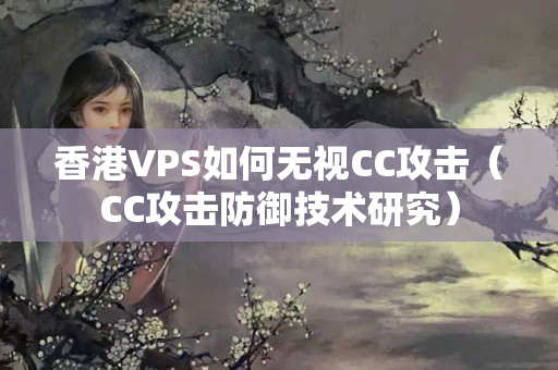 香港VPS如何無視CC攻擊（CC攻擊防御技術(shù)研究）