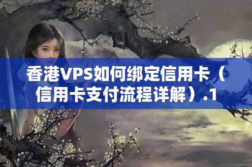 香港VPS如何綁定信用卡（信用卡支付流程詳解）