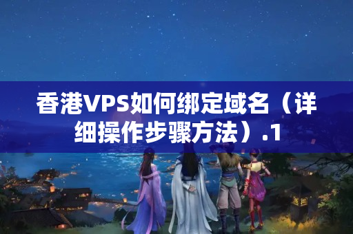 香港VPS如何綁定域名（詳細(xì)操作步驟方法）