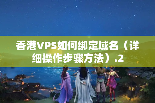 香港VPS如何綁定域名（詳細(xì)操作步驟方法）