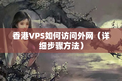 香港VPS如何訪問外網(wǎng)（詳細(xì)步驟方法）