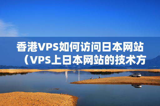 香港VPS如何訪問日本網(wǎng)站（VPS上日本網(wǎng)站的技術(shù)方法）