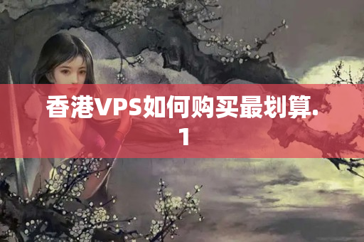 香港VPS如何購(gòu)買(mǎi)最劃算