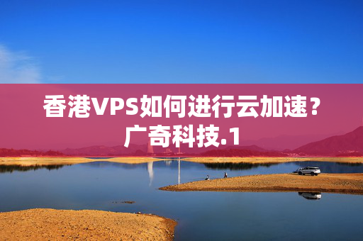 香港VPS如何進(jìn)行云加速？廣奇科技