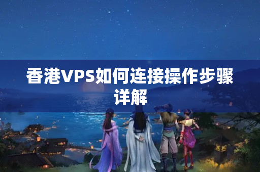 香港VPS如何連接操作步驟詳解