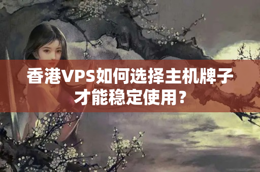 香港VPS如何選擇主機(jī)牌子才能穩(wěn)定使用？