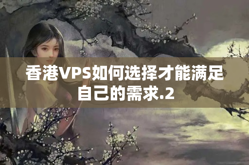 香港VPS如何選擇才能滿足自己的需求