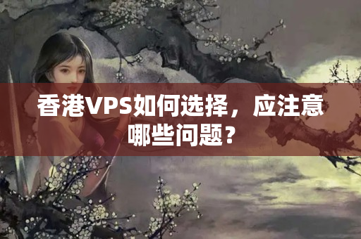 香港VPS如何選擇，應(yīng)注意哪些問(wèn)題？