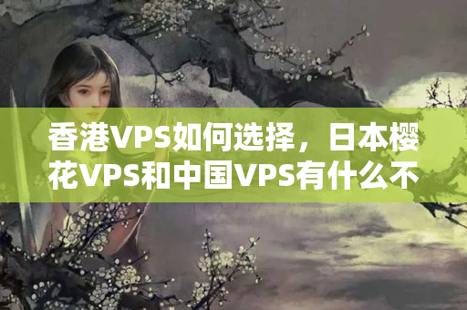 香港VPS如何選擇，日本櫻花VPS和中國VPS有什么不同？