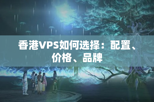 香港VPS如何選擇：配置、價格、品牌