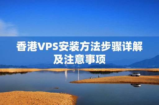 香港VPS安裝方法步驟詳解及注意事項(xiàng)