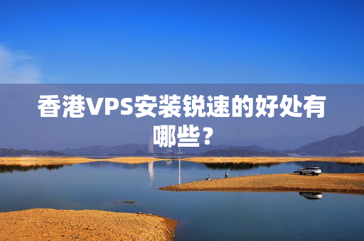 香港VPS安裝銳速的好處有哪些？