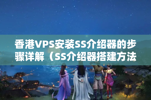 香港VPS安裝SS介紹器的步驟詳解（SS介紹器搭建方法）