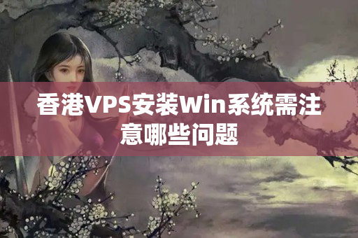 香港VPS安裝Win系統(tǒng)需注意哪些問(wèn)題