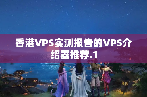 香港VPS實(shí)測報(bào)告的VPS介紹器推薦