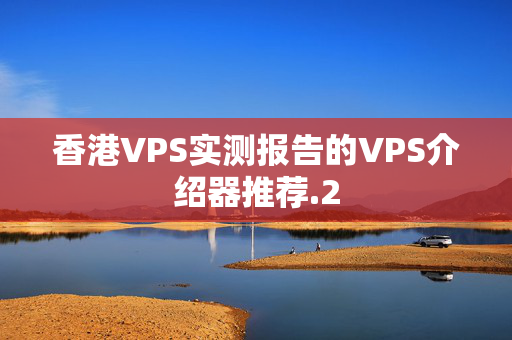 香港VPS實(shí)測報(bào)告的VPS介紹器推薦