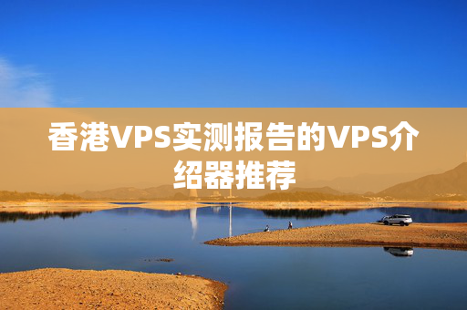 香港VPS實(shí)測報(bào)告的VPS介紹器推薦