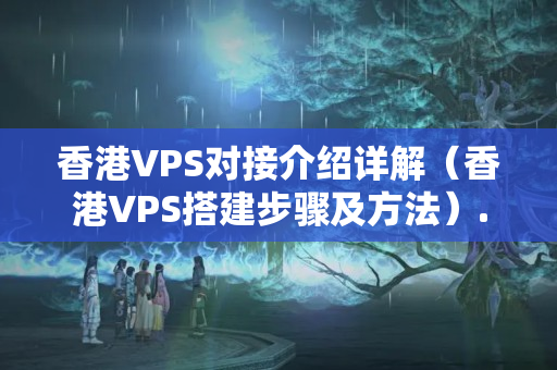 香港VPS對接介紹詳解（香港VPS搭建步驟及方法）