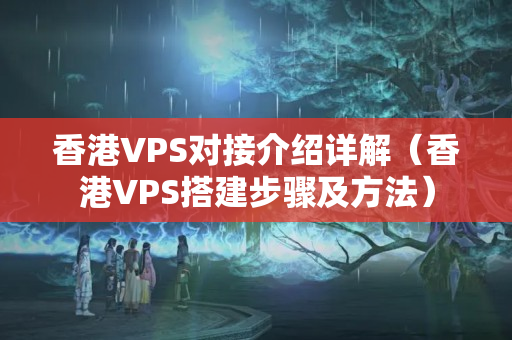 香港VPS對接介紹詳解（香港VPS搭建步驟及方法）