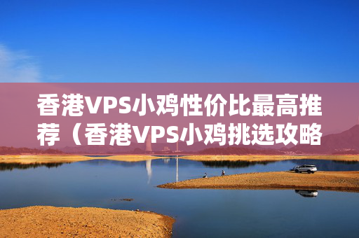 香港VPS小雞性價比最高推薦（香港VPS小雞挑選攻略）