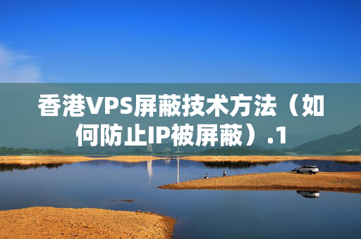 香港VPS屏蔽技術(shù)方法（如何防止IP被屏蔽）