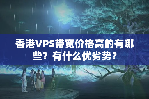 香港VPS帶寬價(jià)格高的有哪些？有什么優(yōu)劣勢(shì)？