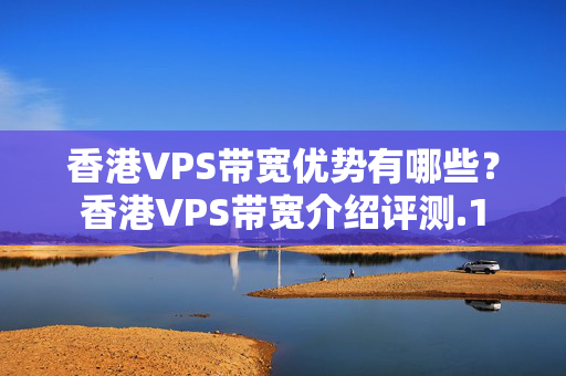 香港VPS帶寬優(yōu)勢有哪些？香港VPS帶寬介紹評測