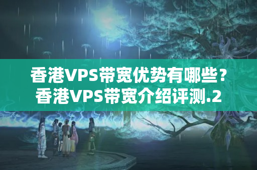 香港VPS帶寬優(yōu)勢有哪些？香港VPS帶寬介紹評測