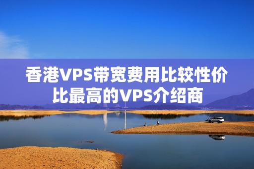 香港VPS帶寬費(fèi)用比較性價(jià)比最高的VPS介紹商