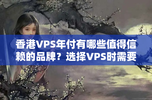 香港VPS年付有哪些值得信賴(lài)的品牌？選擇VPS時(shí)需要注意哪些細(xì)節(jié)？