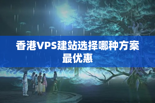 香港VPS建站選擇哪種方案最優(yōu)惠