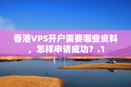 香港VPS開戶需要哪些資料，怎樣申請(qǐng)成功？