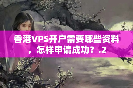 香港VPS開戶需要哪些資料，怎樣申請(qǐng)成功？