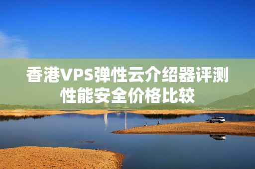 香港VPS彈性云介紹器評(píng)測(cè)性能安全價(jià)格比較