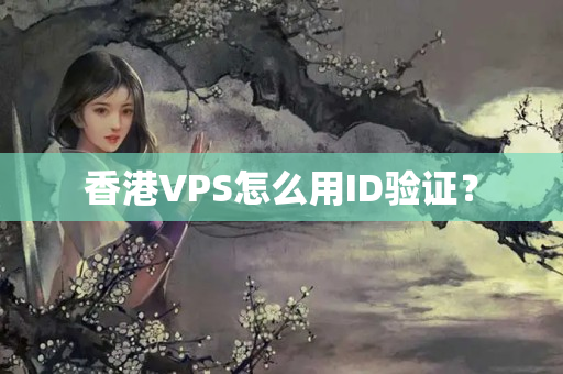 香港VPS怎么用ID驗(yàn)證？