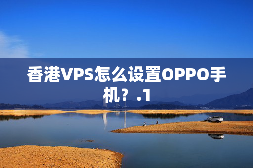 香港VPS怎么設(shè)置OPPO手機(jī)？