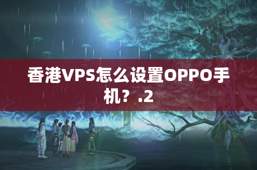 香港VPS怎么設(shè)置OPPO手機(jī)？