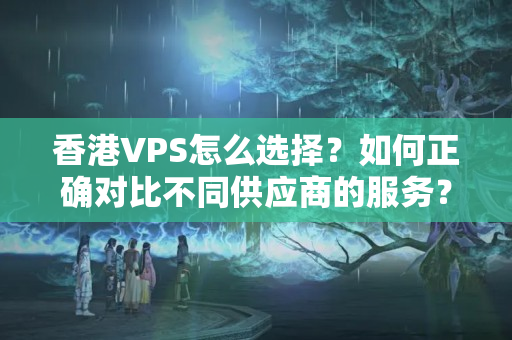 香港VPS怎么選擇？如何正確對比不同供應(yīng)商的服務(wù)？