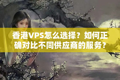 香港VPS怎么選擇？如何正確對比不同供應(yīng)商的服務(wù)？