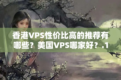 香港VPS性價比高的推薦有哪些？美國VPS哪家好？