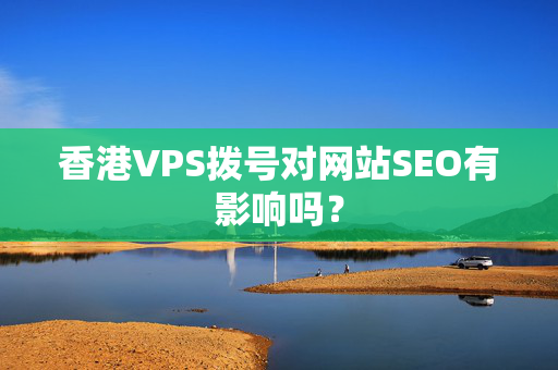 香港VPS撥號對網(wǎng)站SEO有影響嗎？